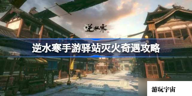逆水寒手游驿站灭火奇遇攻略 逆水寒手游驿站灭火奇遇怎么做