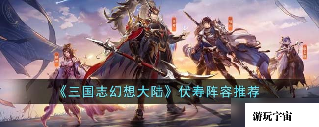 《三国志幻想大陆》伏寿阵容推荐