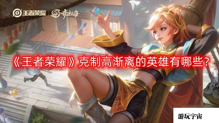 《王者荣耀》克制高渐离的英雄有哪些？克制高渐离的英雄推荐