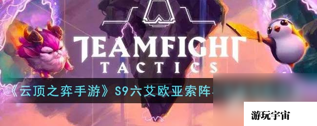 《云顶之弈》S9六艾欧亚索阵容推荐