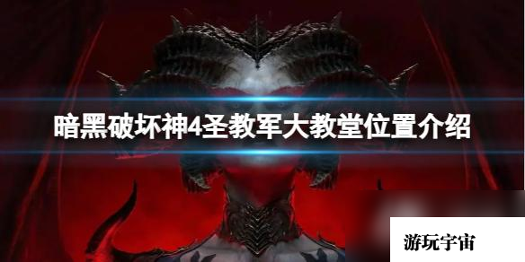 《暗黑破坏神4》圣教军大教堂在哪？圣教军大教堂位置介绍