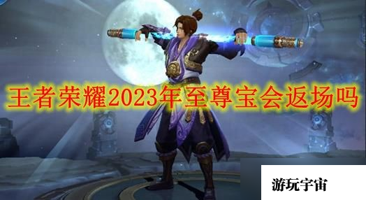 王者荣耀2023年至尊宝会返场吗？下一次至尊宝返场时间