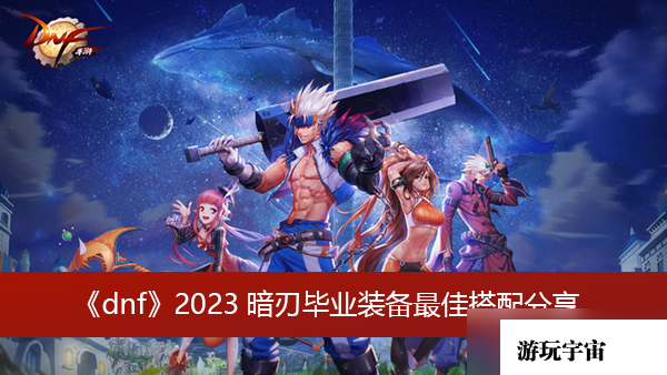 《dnf》2023暗刃毕业装备最佳搭配分享