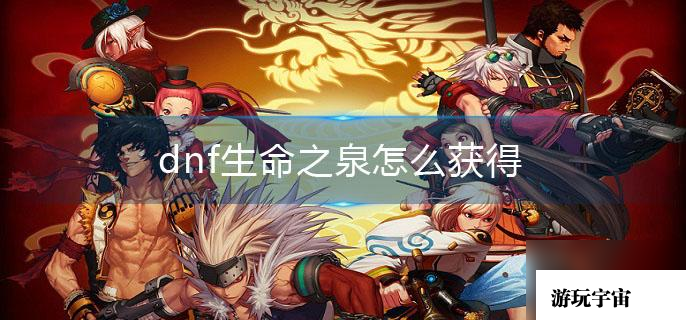 dnf生命之泉怎么获得